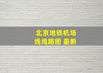 北京地铁机场线线路图 最新